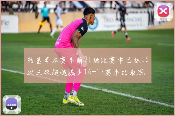 约基奇本赛季前31场比赛中已达16次三双超越威少16-17赛季的表现