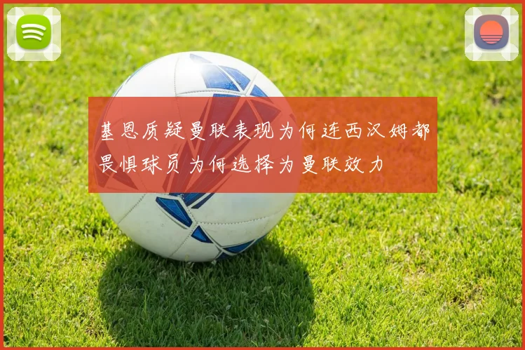 基恩质疑曼联表现为何连西汉姆都畏惧球员为何选择为曼联效力