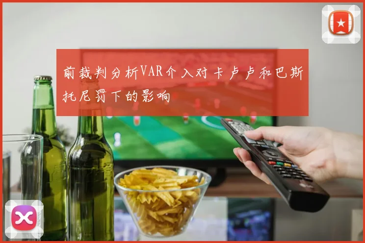 前裁判分析VAR介入对卡卢卢和巴斯托尼罚下的影响