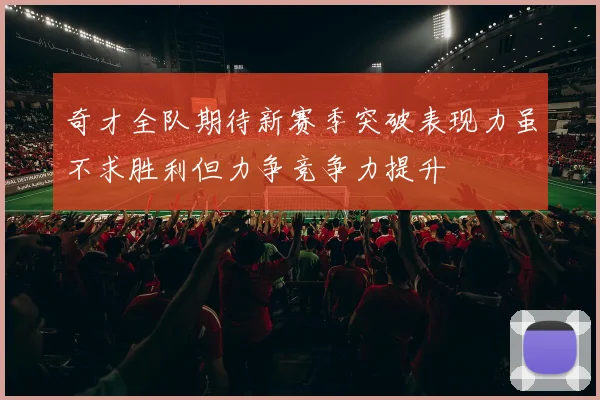 奇才全队期待新赛季突破表现力虽不求胜利但力争竞争力提升