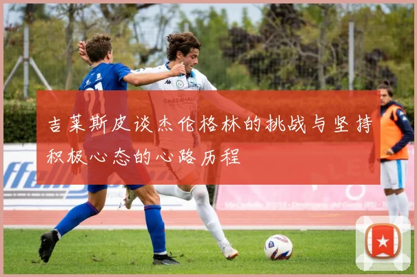 吉莱斯皮谈杰伦格林的挑战与坚持积极心态的心路历程