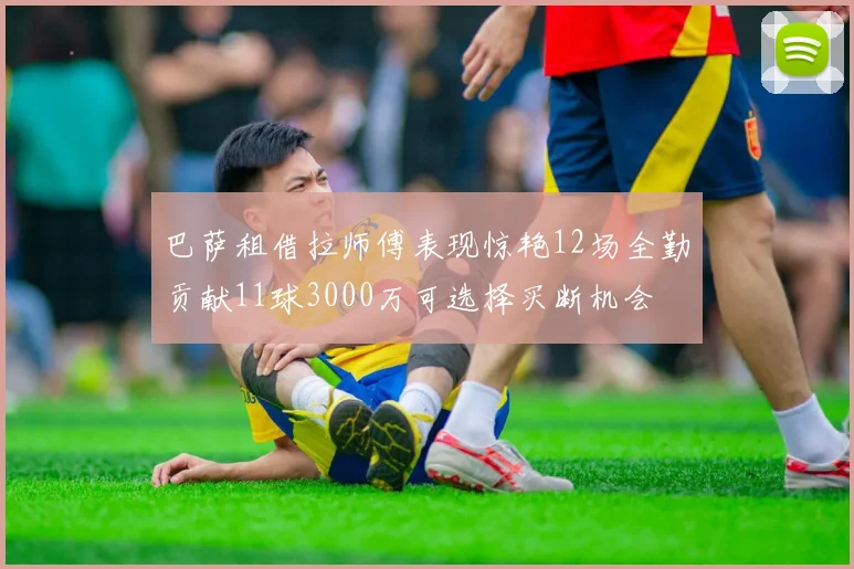 巴萨租借拉师傅表现惊艳12场全勤贡献11球3000万可选择买断机会