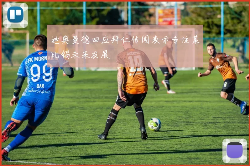 迪奥曼德回应拜仁传闻表示专注莱比锡未来发展