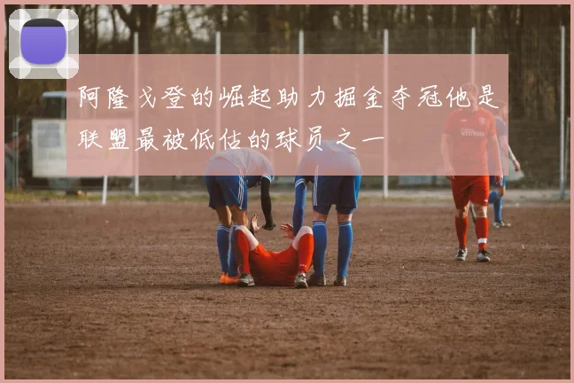 阿隆戈登的崛起助力掘金夺冠他是联盟最被低估的球员之一
