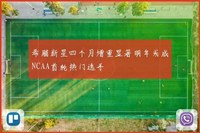 希腊新星四个月增重显著明年或成NCAA首轮热门选手