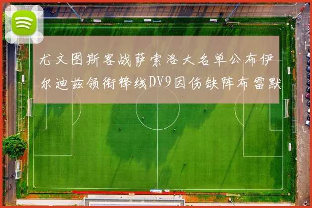 尤文图斯客战萨索洛大名单公布伊尔迪兹领衔锋线DV9因伤缺阵布雷默在列