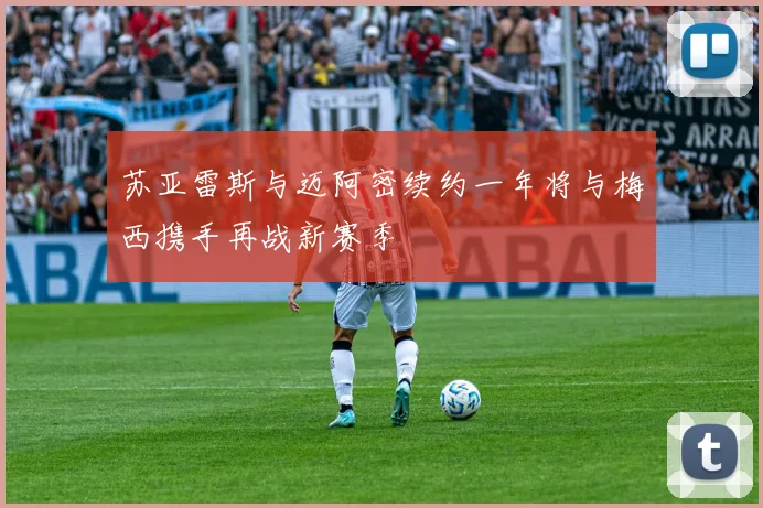 苏亚雷斯与迈阿密续约一年将与梅西携手再战新赛季