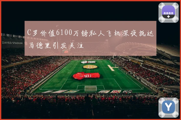 C罗价值6100万镑私人飞机深夜抵达马德里引发关注