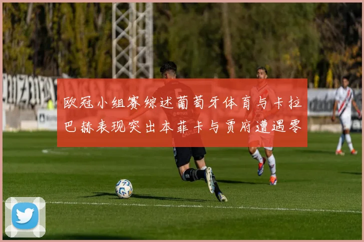 欧冠小组赛综述葡萄牙体育与卡拉巴赫表现突出本菲卡与贾府遭遇零分困境