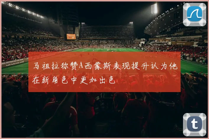 马祖拉称赞A西蒙斯表现提升认为他在新角色中更加出色