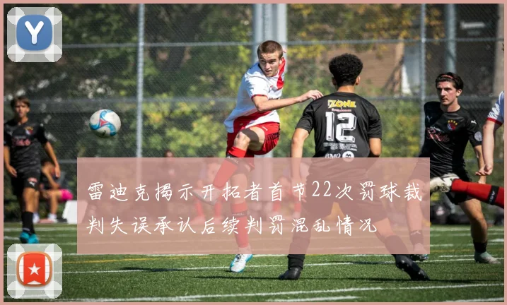 雷迪克揭示开拓者首节22次罚球裁判失误承认后续判罚混乱情况