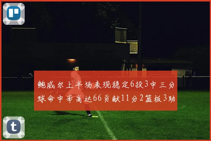 鲍威尔上半场表现稳定6投3中三分球命中率高达66贡献11分2篮板3助攻