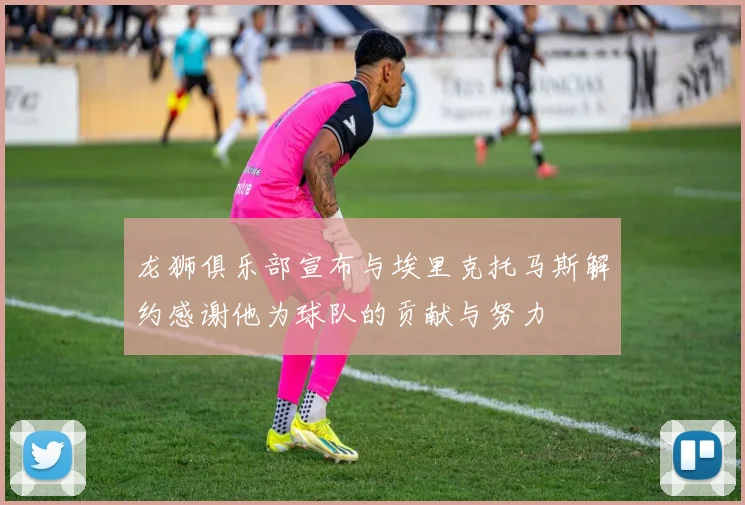 龙狮俱乐部宣布与埃里克托马斯解约感谢他为球队的贡献与努力