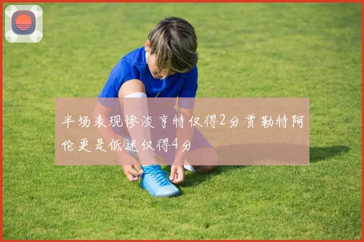 半场表现惨淡亨特仅得2分贾勒特阿伦更是低迷仅得4分