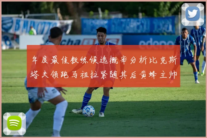 年度最佳教练候选概率分析比克斯塔夫领跑马祖拉紧随其后黄蜂主帅表现不佳