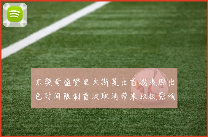 东契奇盛赞里夫斯复出首战表现出色时间限制首次取消带来积极影响