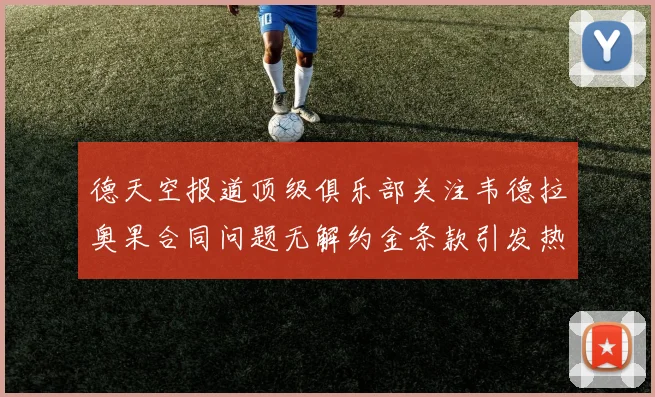 德天空报道顶级俱乐部关注韦德拉奥果合同问题无解约金条款引发热议