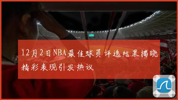 12月2日NBA最佳球员评选结果揭晓精彩表现引发热议