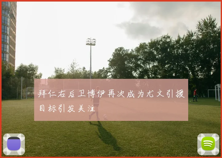 拜仁右后卫博伊再次成为尤文引援目标引发关注