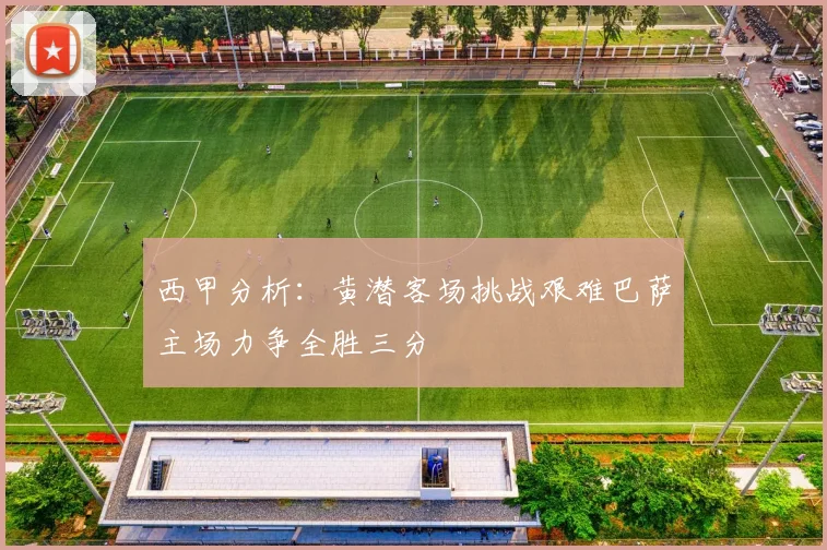 西甲分析：黄潜客场挑战艰难巴萨主场力争全胜三分