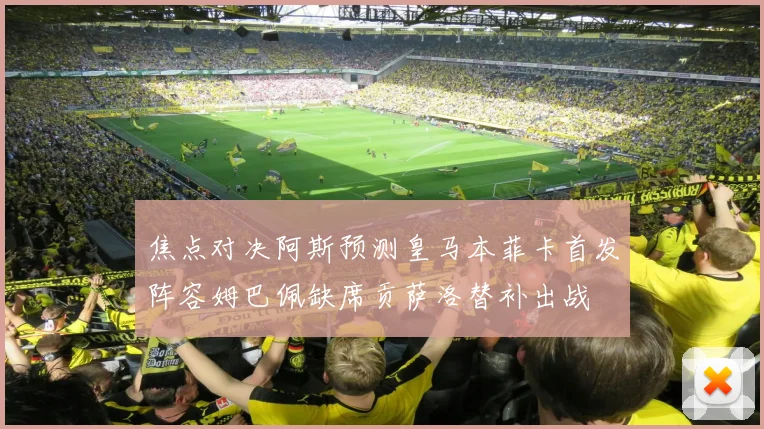 焦点对决阿斯预测皇马本菲卡首发阵容姆巴佩缺席贡萨洛替补出战