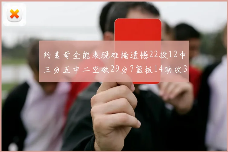 约基奇全能表现难掩遗憾22投12中三分五中二空砍29分7篮板14助攻3抢断