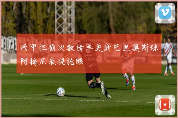 西甲拦截次数榜单更新巴里奥斯琼阿梅尼表现抢眼