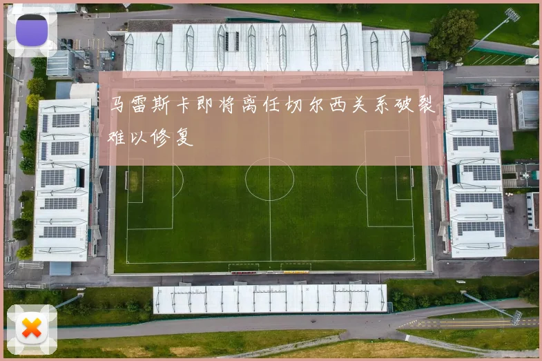 马雷斯卡即将离任切尔西关系破裂难以修复