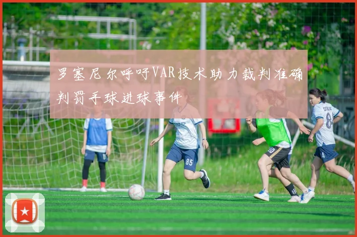 罗塞尼尔呼吁VAR技术助力裁判准确判罚手球进球事件